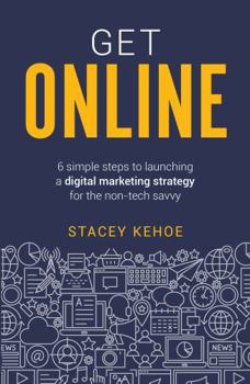 Paperback Get Online: 6 Simple Steps to Launching a Digital Marketing Strategy for the Non-Tech Savvy Book