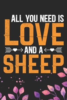 All You Need Is Love and a Sheep: Cool Sheep’s Journal Notebook Gifts- Sheep Lover Gifts for Women– Funny Sheep Notebook Diary – Sheep Owner Farmer Gifts. 6 x 9 in 120 pages