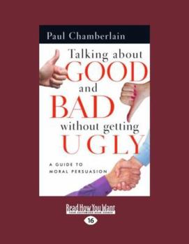 Paperback Talking about Good and Bad Without Getting Ugly: A Guide to Moral Persuasion (Easyread Large Edition) [Large Print] Book