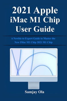 Paperback 2021 Apple iMac M1 Chip User Guide: A Newbie to Expert Guide to Master the New IMac M1 Chip 2021 M1 Chip Book