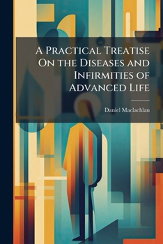 Paperback A Practical Treatise On the Diseases and Infirmities of Advanced Life Book