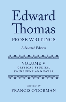Edward Thomas: Prose Writings: A Selected Edition: Volume V: Critical Studies: Swinburne and Pater