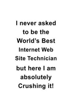 Paperback I Never Asked To Be The World's Best Internet Web Site Technician But Here I Am Absolutely Crushing It: New Internet Web Site Technician Notebook, Jou Book