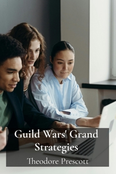 Guild Wars' Grand Strategies: A step-by-step approach to mastering guild management and team building in MMORPGs, developing effective strategies and forging alliances
