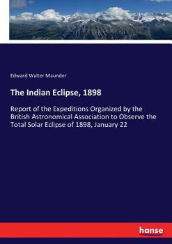 Paperback The Indian Eclipse, 1898: Report of the Expeditions Organized by the British Astronomical Association to Observe the Total Solar Eclipse of 1898, Janu Book