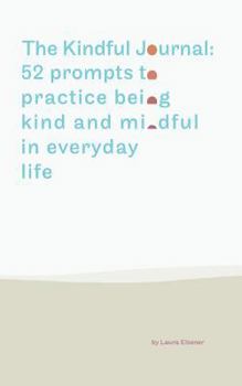 The Kindful Journal: 52 prompts to practice being kind and mindful in everyday life