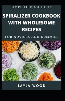 Paperback Simplified Guide To Spiralizer Cookbook With Wholesome Recipes For Novices And Dummies [Large Print] Book