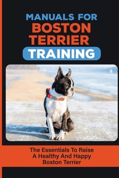 Paperback Manuals For Boston Terrier Training: The Essentials To Raise A Healthy And Happy Boston Terrier: Boston Terrier Training Book