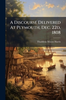 A Discourse Delivered At Plymouth, Dec. 22d, 1808: At The Anniversary Commemoration Of The Landing Of Our Ancestors At That Place