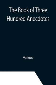 Paperback The Book of Three Hundred Anecdotes; Historical, Literary, and Humorous-A New Selection Book