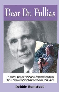 Paperback Dear Dr. Pullias: A Healing Epistolary Friendship Between Generations: Earl V. Pullias, Ph.D. and Debbie Bumstead - 1968-1978 Book