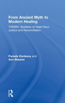 Hardcover From Ancient Myth to Modern Healing: Themis: Goddess of Heart-Soul, Justice and Reconciliation Book