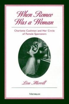 When Romeo Was a Woman: Charlotte Cushman and Her Circle of Female Spectators (Triangulations: Lesbian/Gay/Queer Theater/Drama/Performance)