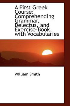 Paperback A First Greek Course: Comprehending Grammar, Delectus, and Exercise-Book, with Vocabularies Book