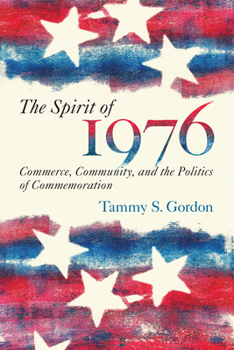 The Spirit of 1976: Commerce, Community, and the Politics of Commemoration - Book  of the Public History in Historical Perspective