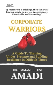 CORPORATE WARRIORS: A Guide To Thriving Under Pressure and Building Resilience in Difficult Times