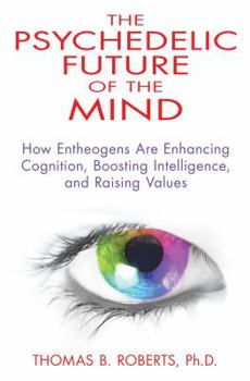 Paperback The Psychedelic Future of the Mind: How Entheogens Are Enhancing Cognition, Boosting Intelligence, and Raising Values Book