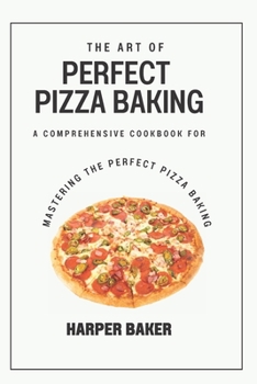 Paperback The Art of Perfect Pizza Baking: Comprehensive Cookbook for Mastering the Perfect Pizza Baking Book