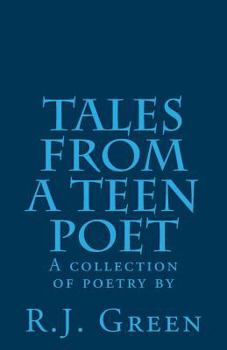 Tales from a Teen Poet: A collection of poetry by R. J. Green