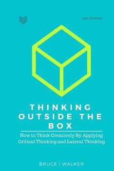 Paperback Thinking Outside The Box: How to Think Creatively By Applying Critical Thinking and Lateral Thinking Book