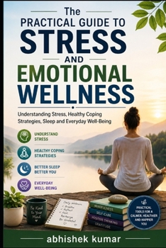 The Practical Guide to Stress and Emotional Wellness: Understanding Stress, Healthy Coping Strategies, Sleep and Everyday Well-Being