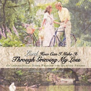 Paperback Lord, How Can I Make It Through Grieving My Loss: An Inspirational Guide Through the Grieving Process Book