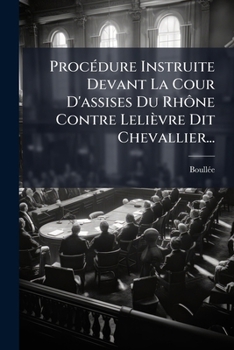 Paperback Procédure Instruite Devant La Cour D'assises Du Rhône Contre Lelièvre Dit Chevallier... [French] Book