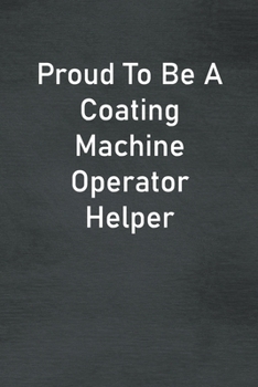 Paperback Proud To Be A Coating Machine Operator Helper: Lined Notebook For Men, Women And Co Workers Book