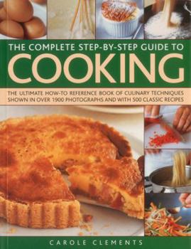 Paperback The Complete Step-By-Step Guide to Cooking: The Ultimate How-To Reference Book of Culinary Techniques Shown in Over 1550 Photographs and with 500 Clas Book