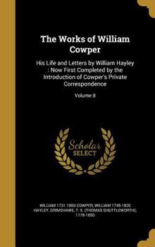 Hardcover The Works of William Cowper: His Life and Letters by William Hayley: Now First Completed by the Introduction of Cowper's Private Correspondence; Vo Book