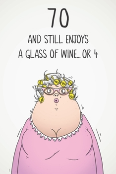 70 And Still Enjoys A Glass Of Wine... Or 4: Funny Women's 70th Birthday 122 Page Diary Journal Notebook Gift For Wine Lovers