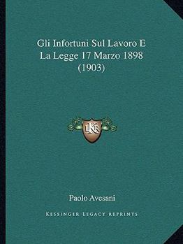 Paperback Gli Infortuni Sul Lavoro E La Legge 17 Marzo 1898 (1903) [Italian] Book