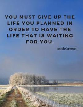 You must give up the life you planned in order to have the life that is waiting for you.: Motivational Journal Notebook with Quote by Joseph Campbell; 110 Lined Pages