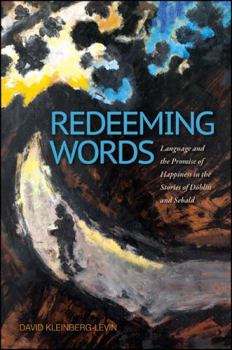 Redeeming Words: Language and the Promise of Happiness in the Stories of D�blin and Sebald