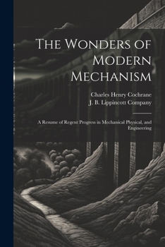 Paperback The Wonders of Modern Mechanism: A Resume of Regent Progress in Mechanical Physical, and Engineering Book