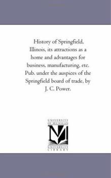 Paperback History of Springfield, Illinois, Its Attractions As A Home and Advantages For Business, Manufacturing, Etc. Pub. Under the Auspices of the Springfiel Book