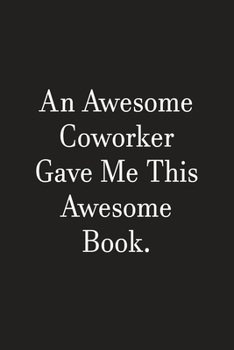 An Awesome Coworker Gave Me This Awesome Book: Lined Notebook