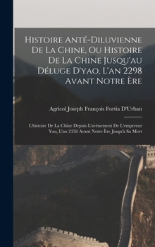 Histoire Anté-Diluvienne De La Chine, Ou Histoire De La Chine Jusqu'au Déluge D'yao, L'an 2298 Avant Notre Ère: L'histoire De La Chine Depuis ... Notre Ère Jusqu'à Sa Mort