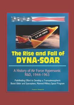 Paperback The Rise and Fall of Dyna-Soar: A History of Air Force Hypersonic R&D, 1944-1963 - Pathfinding Effort to Develop a Transatmospheric Boost Glider and S Book