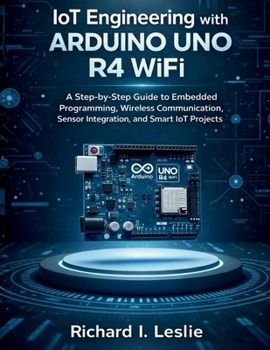 Paperback IoT Engineering with Arduino Uno R4 WiFi: A Step-by-Step Guide to Embedded Programming, Wireless Communication, Sensor Integration, and Smart IoT Proj Book