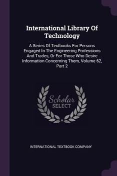 Paperback International Library Of Technology: A Series Of Textbooks For Persons Engaged In The Engineering Professions And Trades, Or For Those Who Desire Info Book