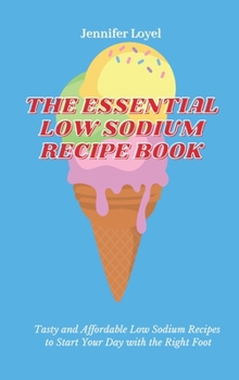 Hardcover The Essential Low Sodium Recipe Book: Tasty and Affordable Low Sodium Recipes to Start Your Day with the Right Foot Book