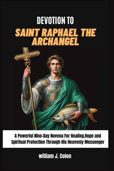 Paperback Devotion to Saint Raphael the Archangel: A Powerful Nine-Day Novena for Healing, Hope and Spiritual Protection through his heavenly messenger Book