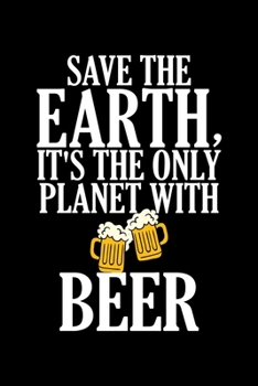 Save The Earth, It's The Only Planet With Beer: Funny Save The Earth It's The Only Planet With Beer Drinking Blank Composition Notebook for Journaling & Writing (120 Lined Pages, 6" x 9")