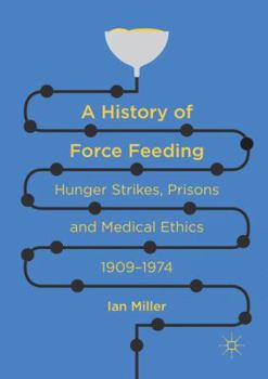 Paperback A History of Force Feeding: Hunger Strikes, Prisons and Medical Ethics, 1909-1974 Book