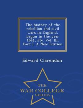 Paperback The history of the rebellion and civil wars in England, begun in the year 1641, etc. Vol. III, Part I. A New Edition - War College Series Book