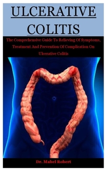 Paperback Ulcerative Colitis: The Comprehensive Guide To Relieving Of Symptoms, Treatment And Prevention Of Complication On Ulcerative Colitis Book