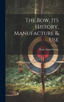 Hardcover The Bow, its History, Manufacture & Use Book