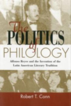 The Politics of Philology: Alfonso Reyes and the Invention of the Latin American Literary Tradition (Bucknell Studies in Latin American Literature and Theory)