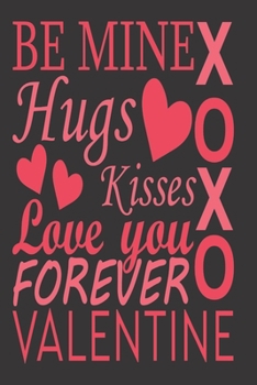 Be Mine, Hugs, Kisses, Love You Forever Valentine: Gift for Someone Special - Lined Notebook to write in - Useful Alternative to Card